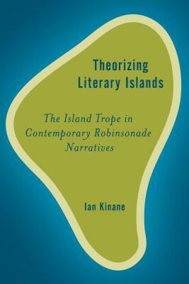 Theorising Literary Islands: The Island Trope in Contemporary Robinsonade Narratives by Ian Kinane