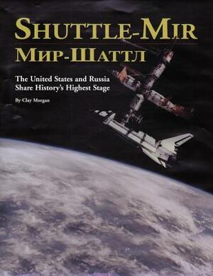 Shuttle-Mir: The United States and Russia Share History's Highest Stage by Clay Morgan