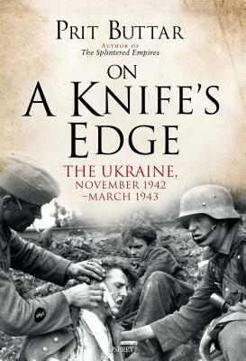 On a Knife's Edge: The Ukraine, November 1942-March 1943 by Prit Buttar