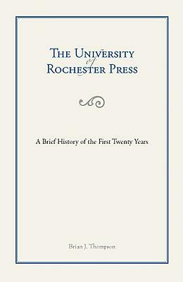 The University of Rochester Press: A Brief History of the First Twenty Years by Brian Thompson