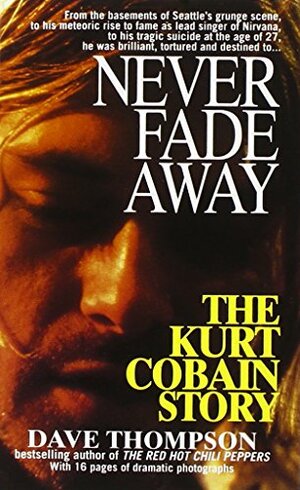 Never Fade Away: The Kurt Cobain Story by Dave Thompson