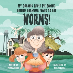 My organic apple pie baking greenie grandma loves to eat worms by Patrick Baker, Kate Fallahee