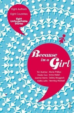 Because I am a Girl: Eight Authors, Eight Countries, Eight Unforgettable Stories by Tim Butcher, Tim Butcher, Joanne Harris, Xiaolu Guo