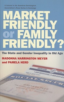Market Friendly or Family Friendly?: The State and Gender Inequality in Old Age by Madonna Harrington Meyer, Pamela Herd