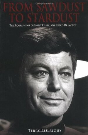 From Sawdust to Stardust: The Biography of DeForest Kelley by Terry Lee Rioux