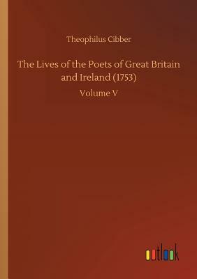 The Lives of the Poets of Great Britain and Ireland (1753) by Theophilus Cibber