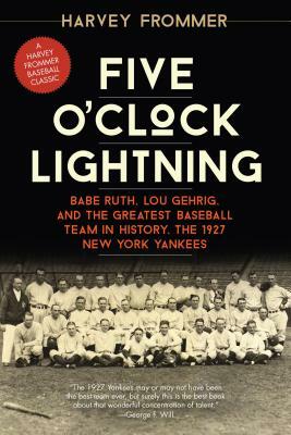 Five O'Clock Lightning: Babe Ruth, Lou Gehrig, and the Greatest Baseball Team in History, the 1927 New York Yankees by Harvey Frommer