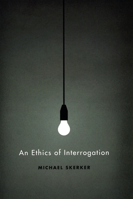 An Ethics of Interrogation by Michael Skerker