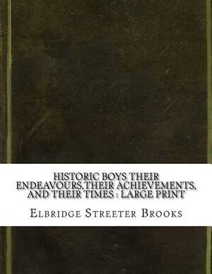 Historic Boys Their Endeavours, Their Achievements, and Their Times: large print by Elbridge Streeter Brooks
