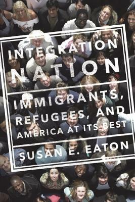 Integration Nation: Immigrants, Refugees, and America at Its Best by Susan E. Eaton