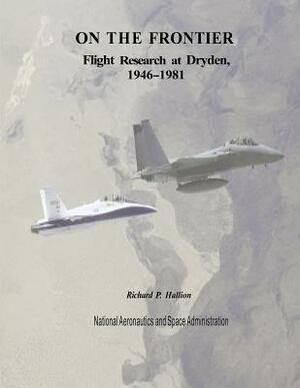 On The Frontier: Flight Research at Dryden, 1946-1981 by National Aeronautics and Administration, Richard P. Hallion