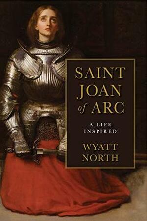 Joan of Arc: A Life Inspired by Wyatt North
