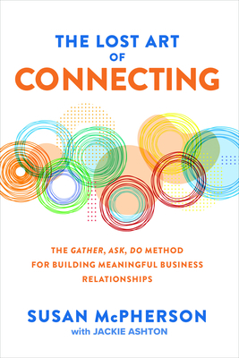 The Lost Art of Connecting: The Gather, Ask, Do Method for Building Meaningful Business Relationships by Susan McPherson