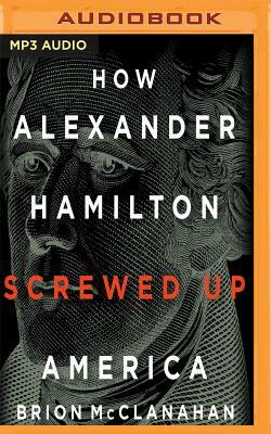 How Alexander Hamilton Screwed Up America by Brion McClanahan