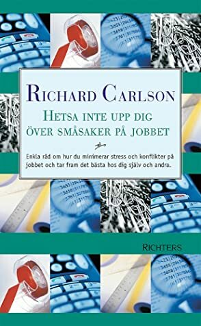 Hetsa inte upp dig över småsaker på jobbet by Richard Carlson