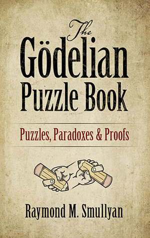 The Gödelian Puzzle Book: Puzzles, Paradoxes and Proofs by Raymond M. Smullyan