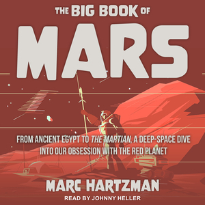 The Big Book of Mars: From Ancient Egypt to the Martian, a Deep-Space Dive Into Our Obsession with the Red Planet by Marc Hartzman