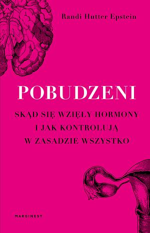 Pobudzeni. Skąd się wzięły hormony i jak kontrolują w zasadzie wszystko by Randi Hutter Epstein