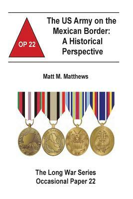 The U.S. Army on the Mexican Border: A Historical Perspective by Matt M. Matthews