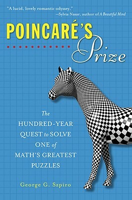 Poincare's Prize: The Hundred-Year Quest to Solve One of Math's Greatest Puzzles by George G. Szpiro