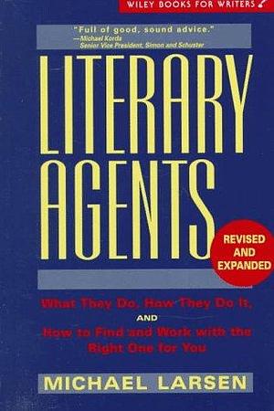 Literary Agents: What They Do, How They Do It, and How to Find and Work with the Right One for You by Michael Larsen
