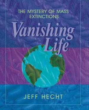 Vanishing Life: The Mystery of Mass Extinctions by Jeff Hecht