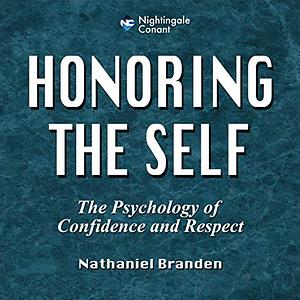 Honoring the Self: The Pyschology of Confidence and Respect by Nathaniel Branden