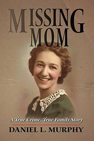 Missing Mom: A True Crime, True Family Story by Daniel Murphy
