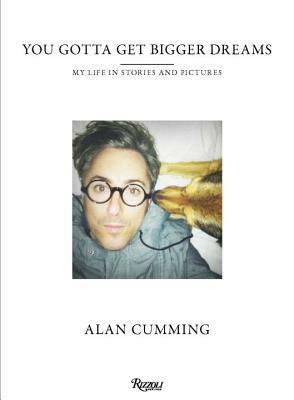 You Gotta Get Bigger Dreams: My Life in Stories and Pictures by Alan Cumming
