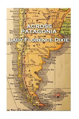 Lady Florence Dixie - Across Patagonia by Lady Florence Dixie