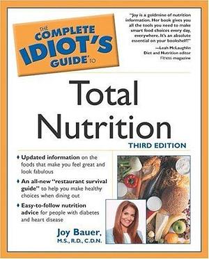 The Complete Idiot's Guide to Total Nutrition, Third Edition by Joy Bauer, Joy Bauer