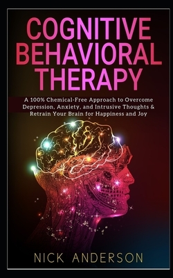 Cognitive Behavioral Therapy: A 100% Chemical-Free Approach to Overcome Depression, Anxiety, and Intrusive Thoughts & Retrain Your Brain for Happine by Nick Anderson