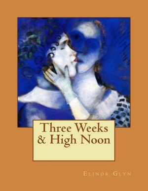 Three Weeks & High Noon by Elinor Glyn