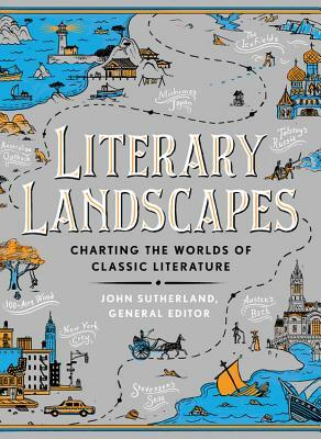 Literary Landscapes: Charting the Worlds of Classic Literature by John Sutherland