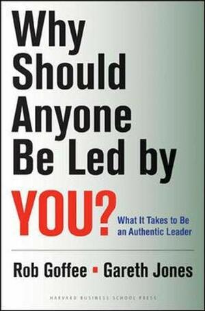 Why Should Anyone Be Led by You?: What It Takes To Be An Authentic Leader by Rob Goffee