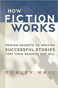 How Fiction Works: Proven Secrets to Writing Successful Stories That Hook Readers and Sell by Oakley Hall