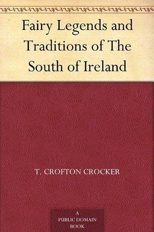 Fairy Legends and Traditions of The South of Ireland by Thomas Crofton Croker, Thomas Crofton Croker