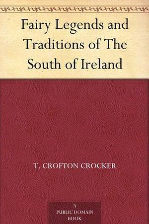 Fairy Legends and Traditions of The South of Ireland by Thomas Crofton Croker, Thomas Crofton Croker