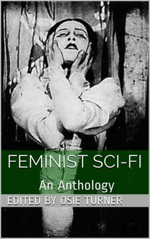 Feminist Sci-Fi: An Anthology by Charlotte Perkins Gilman, Alice W. Fuller, Alice Ilgenfriz Jones, Mary E. Bradley Lane, Ella Merchant, Anna Bowman Dodd, Mary Griffith, Francis Stevens, Annie Denton Cridge, Rokeya Sakhawat Hossain, Osie Turner, Winnifred Harper Cooley