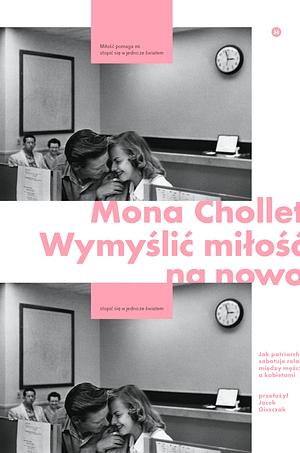 Wymyślić miłość na nowo. Jak patriarchat sabotuje relacje między mężczyznami a kobietami by Mona Chollet