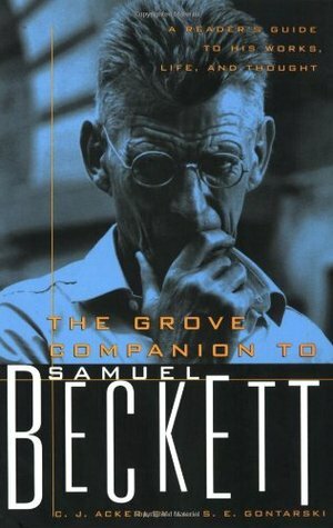 The Grove Companion to Samuel Beckett: A Reader's Guide to His Works, Life, and Thought by C.J. Ackerly, S.E. Gontarski