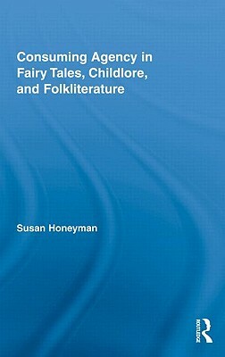 Consuming Agency in Fairy Tales, Childlore, and Folkliterature by Susan Honeyman