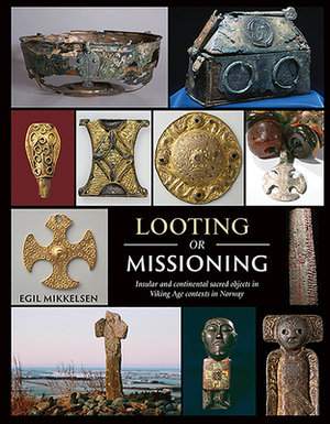 Looting or Missioning: Insular and Continental Sacred Objects in Viking Age Contexts in Norway by Egil Mikkelsen