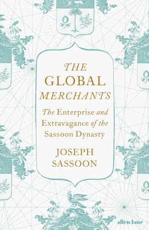 The Global Merchants: The World of the Sassoons by Joseph Sassoon