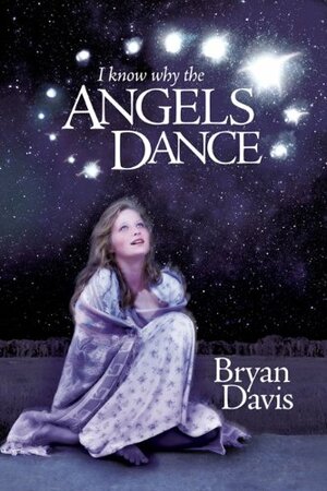 I Know Why the Angels Dance by Bryan Davis