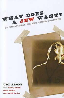 What Does a Jew Want? On Binationalism and Other Specters by Slavoj Žižek, Udi Aloni, Alain Badiou, Judith Butler