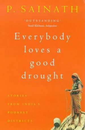 Everybody Loves a Good Drought: Stories from India's Poorest Districts by Palagummi Sainath