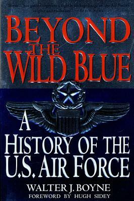 Beyond the Wild Blue: A History of the U.S. Air Force, 1947-1997 by Walter J. Boyne