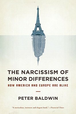 The Narcissism of Minor Differences: How America and Europe Are Alike by Peter Baldwin