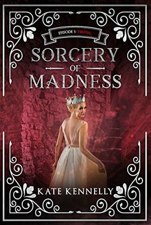 Sorcery of Madness: A YA Fantasy Romance: Episode 5: Truth by Kate Kennelly